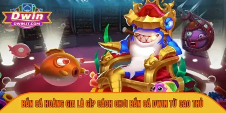 Bắn cá hoàng gia là gì dwin